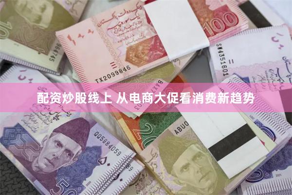 配资炒股线上 从电商大促看消费新趋势