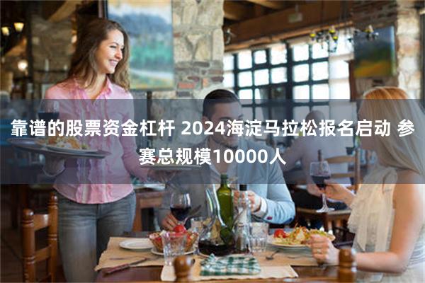 靠谱的股票资金杠杆 2024海淀马拉松报名启动 参赛总规模10000人