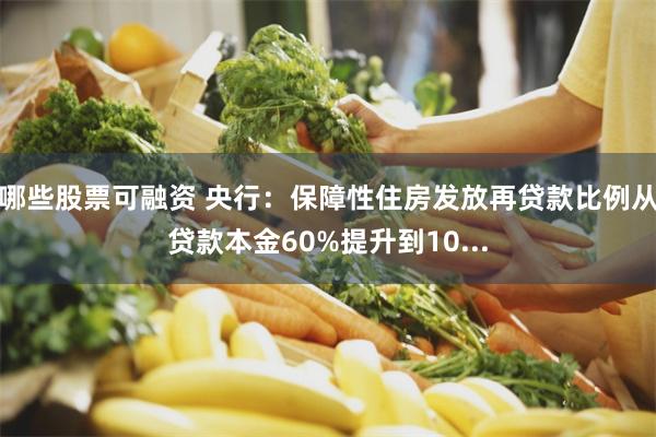 哪些股票可融资 央行：保障性住房发放再贷款比例从贷款本金60%提升到10...