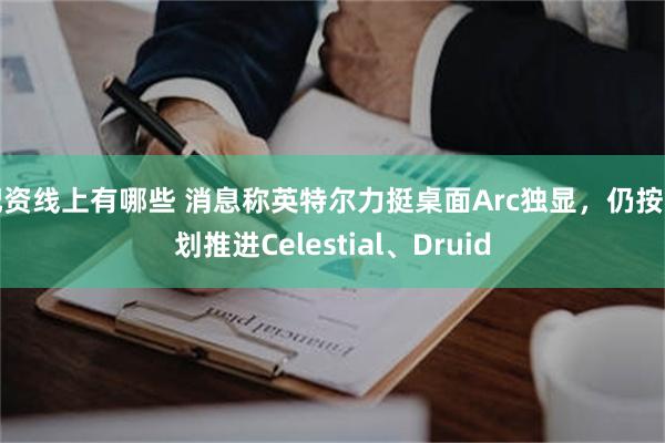 配资线上有哪些 消息称英特尔力挺桌面Arc独显，仍按计划推进Celestial、Druid