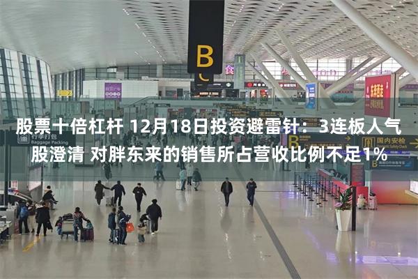 股票十倍杠杆 12月18日投资避雷针：3连板人气股澄清 对胖东来的销售所占营收比例不足1%