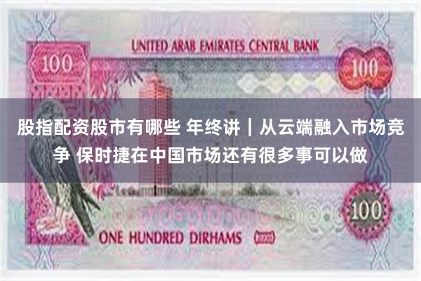 股指配资股市有哪些 年终讲｜从云端融入市场竞争 保时捷在中国市场还有很多事可以做