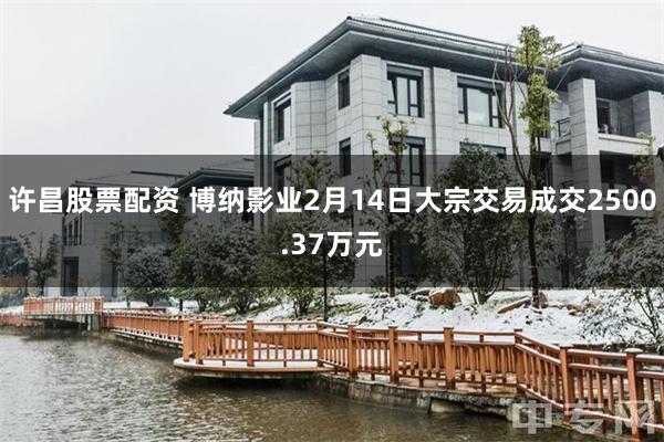 许昌股票配资 博纳影业2月14日大宗交易成交2500.37万元