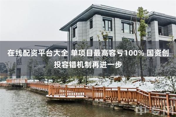 在线配资平台大全 单项目最高容亏100% 国资创投容错机制再进一步