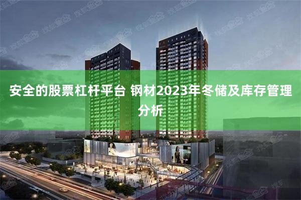 安全的股票杠杆平台 钢材2023年冬储及库存管理分析