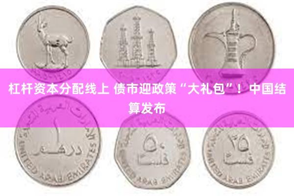 杠杆资本分配线上 债市迎政策“大礼包”！中国结算发布