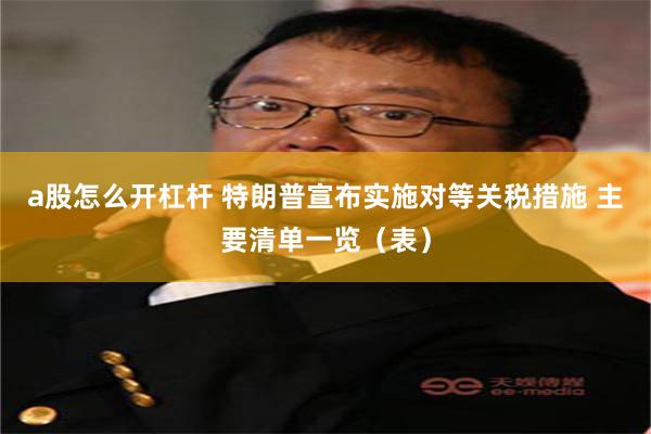 a股怎么开杠杆 特朗普宣布实施对等关税措施 主要清单一览（表）