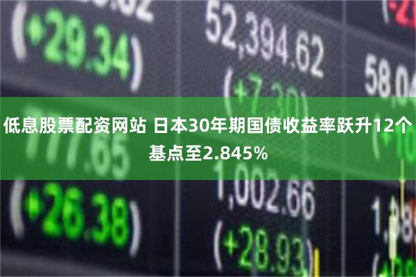 低息股票配资网站 日本30年期国债收益率跃升12个基点至2.845%