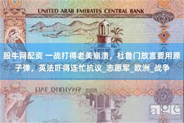 股牛网配资 一战打得老美崩溃，杜鲁门放言要用原子弹，英法吓得连忙抗议_志愿军_欧洲_战争