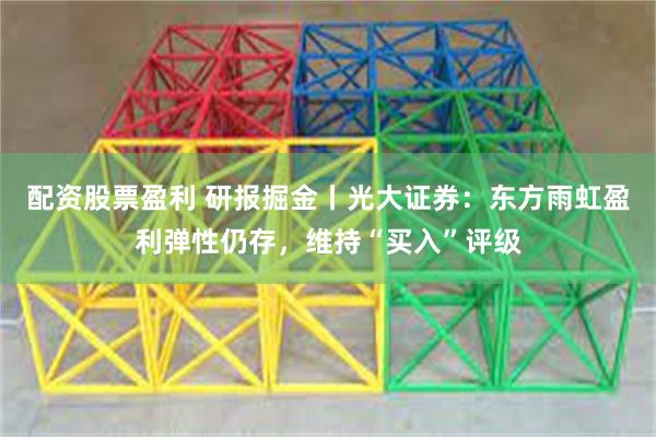 配资股票盈利 研报掘金丨光大证券：东方雨虹盈利弹性仍存，维持“买入”评级