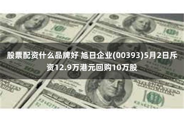 股票配资什么品牌好 旭日企业(00393)5月2日斥资12.9万港元回购10万股