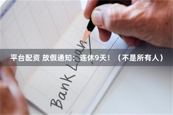 平台配资 放假通知：连休9天！（不是所有人）