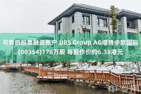 可靠的股票融资账户 UBS Group AG增持中软国际(00354)176万股 每股作价约6.38港元