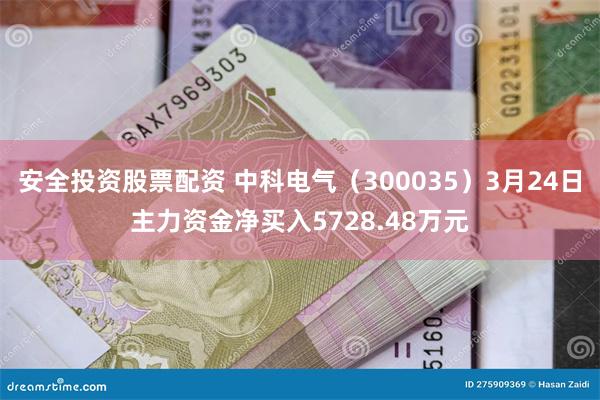 安全投资股票配资 中科电气（300035）3月24日主力资金净买入5728.48万元