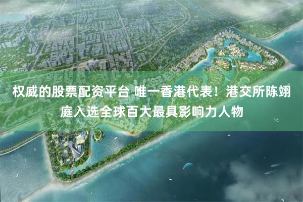 权威的股票配资平台 唯一香港代表！港交所陈翊庭入选全球百大最具影响力人物
