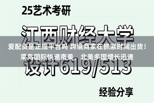 爱配资是正规平台吗 跨境商家在抓紧时间出货！菜鸟国际快递南美、北美多国增长迅速
