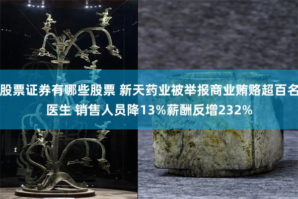 股票证券有哪些股票 新天药业被举报商业贿赂超百名医生 销售人员降13%薪酬反增232%