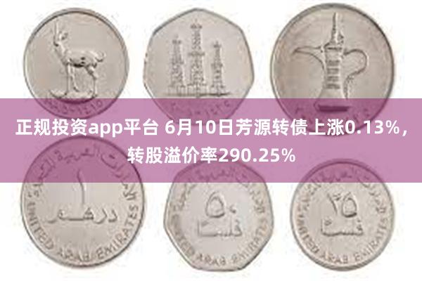 正规投资app平台 6月10日芳源转债上涨0.13%，转股溢价率290.25%