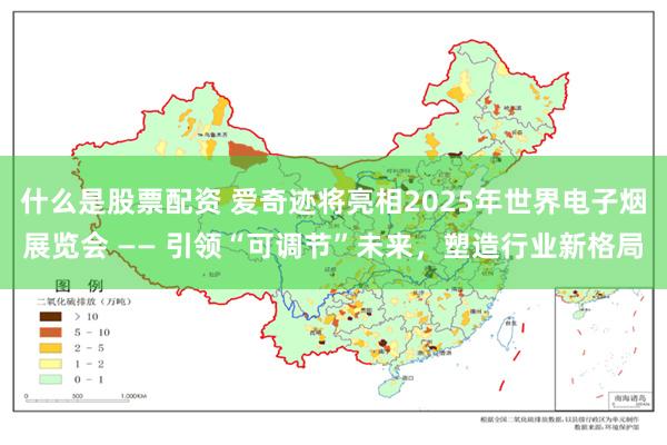 什么是股票配资 爱奇迹将亮相2025年世界电子烟展览会 —— 引领“可调节”未来，塑造行业新格局
