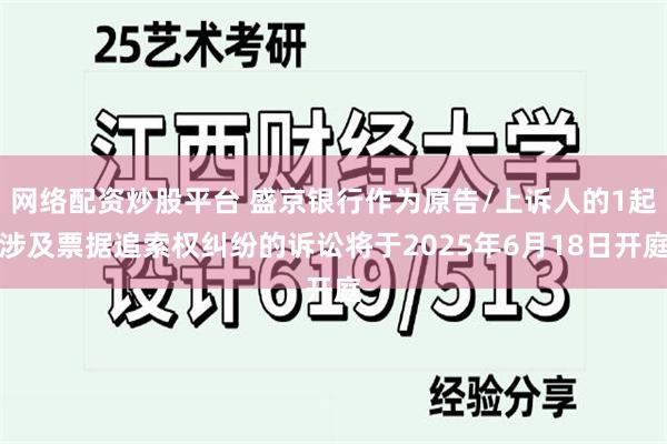 网络配资炒股平台 盛京银行作为原告/上诉人的1起涉及票据追索权纠纷的诉讼将于2025年6月18日开庭