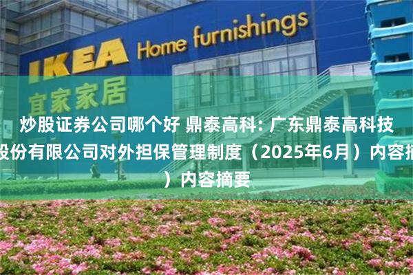 炒股证券公司哪个好 鼎泰高科: 广东鼎泰高科技术股份有限公司对外担保管理制度（2025年6月）内容摘要