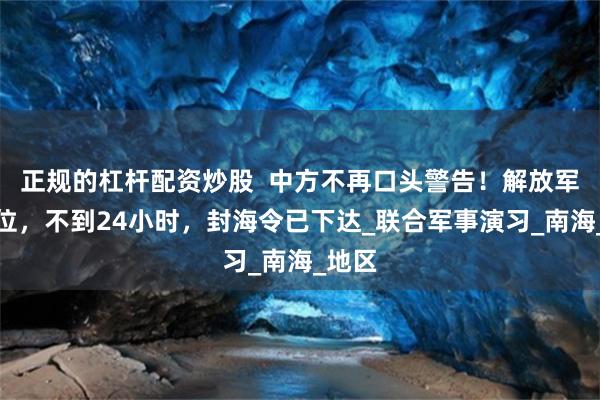 正规的杠杆配资炒股  中方不再口头警告！解放军已就位，不到24小时，封海令已下达_联合军事演习_南海_地区